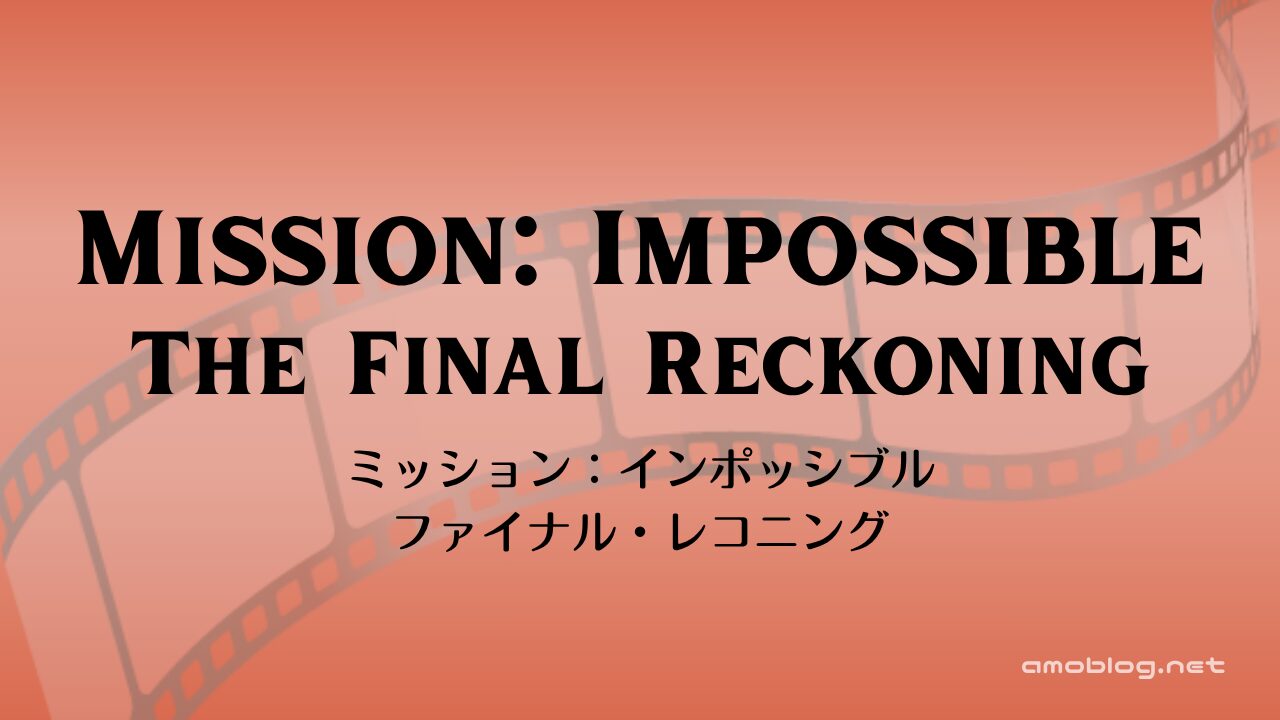 Mission: Impossible – The Final Reckoning（2025）ミッション：インポッシブル／ファイナル・レコニング
